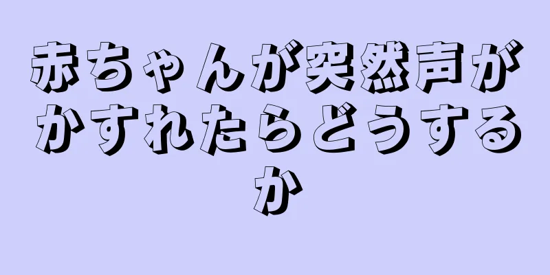 赤ちゃんが突然声がかすれたらどうするか