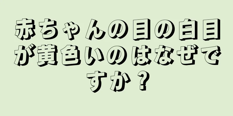 赤ちゃんの目の白目が黄色いのはなぜですか？