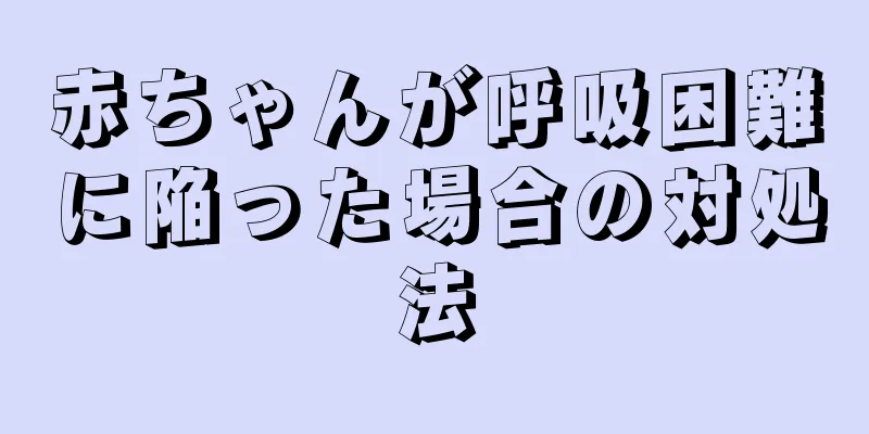 赤ちゃんが呼吸困難に陥った場合の対処法