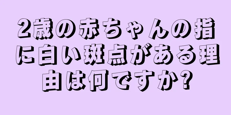2歳の赤ちゃんの指に白い斑点がある理由は何ですか?