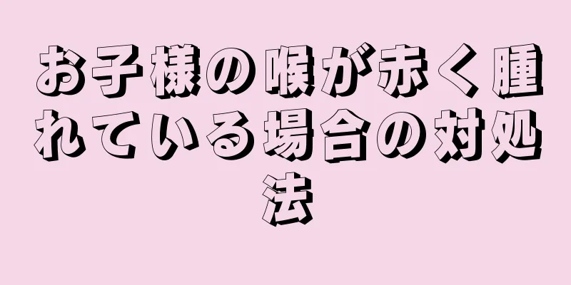 お子様の喉が赤く腫れている場合の対処法