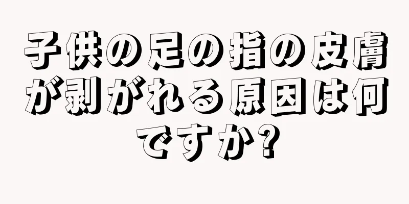 子供の足の指の皮膚が剥がれる原因は何ですか?
