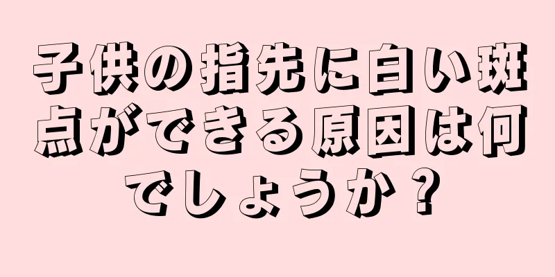 子供の指先に白い斑点ができる原因は何でしょうか？