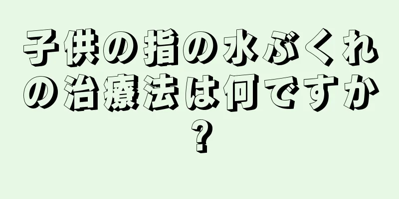 子供の指の水ぶくれの治療法は何ですか?