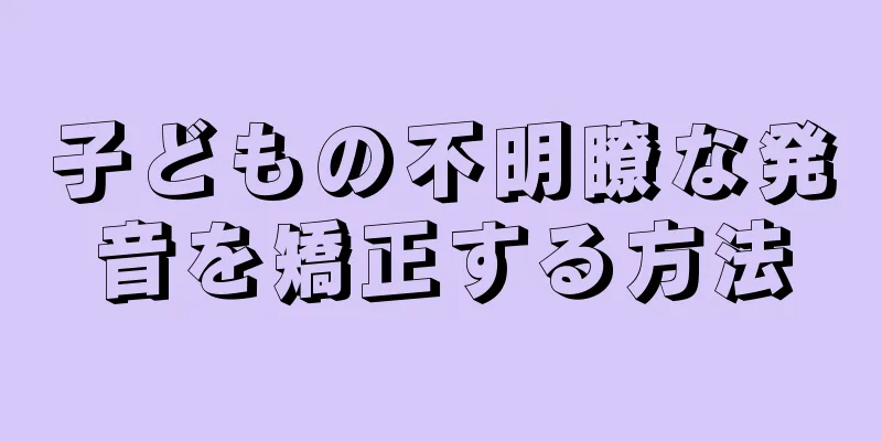子どもの不明瞭な発音を矯正する方法