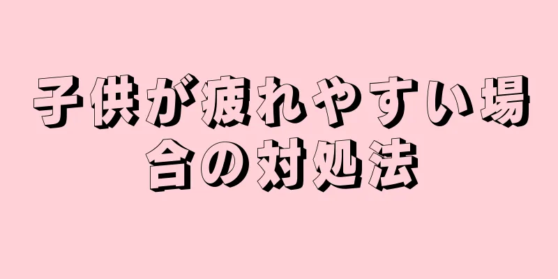 子供が疲れやすい場合の対処法