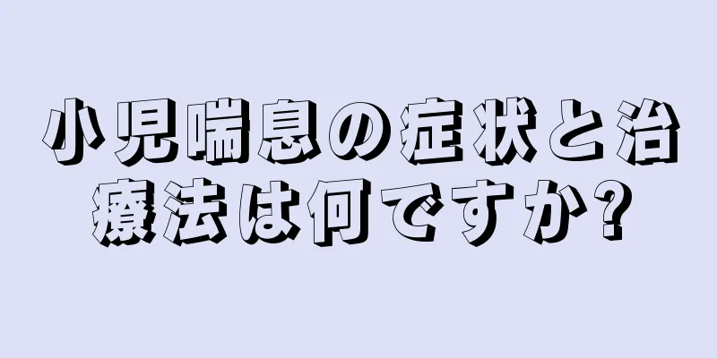 小児喘息の症状と治療法は何ですか?