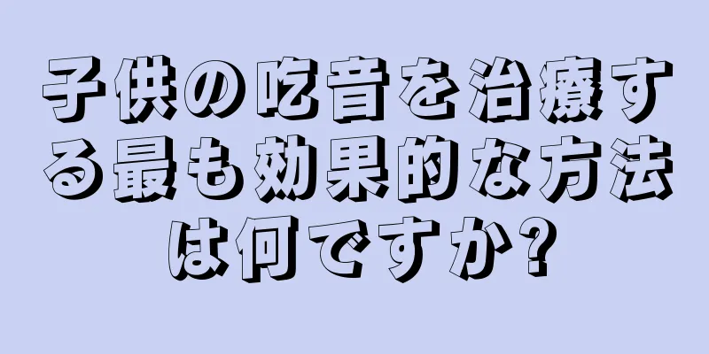 子供の吃音を治療する最も効果的な方法は何ですか?
