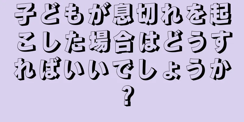 子どもが息切れを起こした場合はどうすればいいでしょうか？
