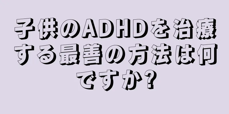子供のADHDを治療する最善の方法は何ですか?