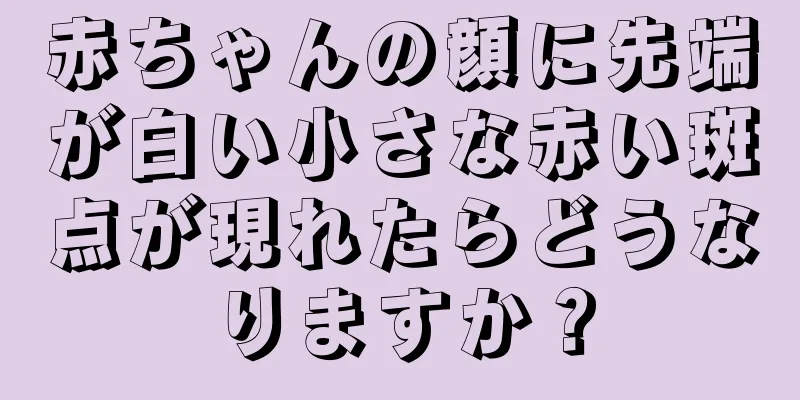赤ちゃんの顔に先端が白い小さな赤い斑点が現れたらどうなりますか？