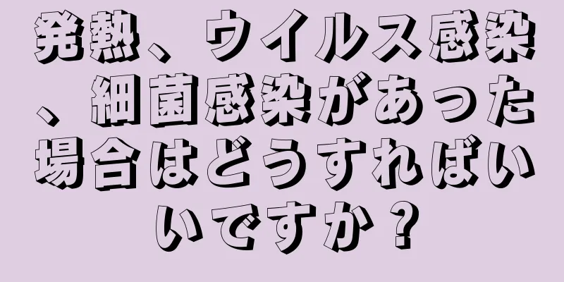 発熱、ウイルス感染、細菌感染があった場合はどうすればいいですか？