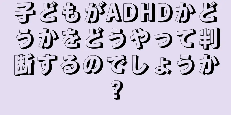 子どもがADHDかどうかをどうやって判断するのでしょうか?