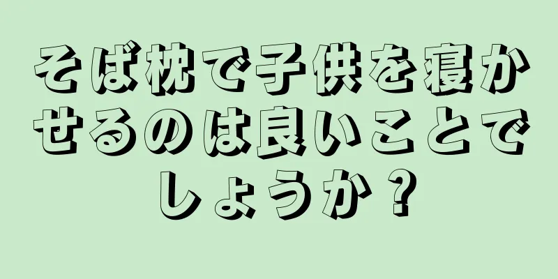 そば枕で子供を寝かせるのは良いことでしょうか？