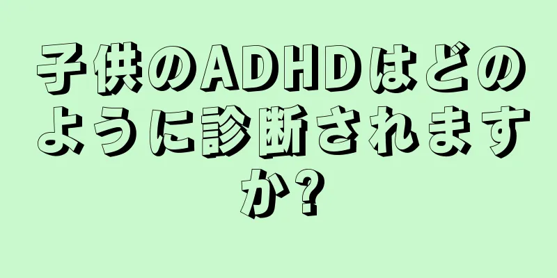 子供のADHDはどのように診断されますか?