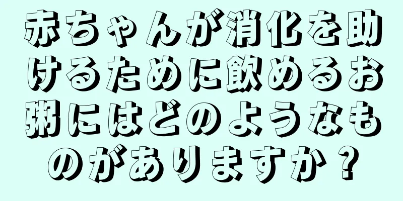 赤ちゃんが消化を助けるために飲めるお粥にはどのようなものがありますか？