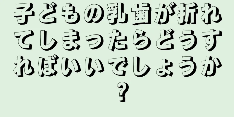 子どもの乳歯が折れてしまったらどうすればいいでしょうか？