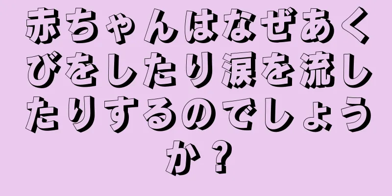 赤ちゃんはなぜあくびをしたり涙を流したりするのでしょうか？