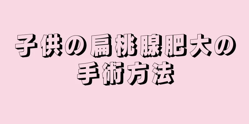 子供の扁桃腺肥大の手術方法