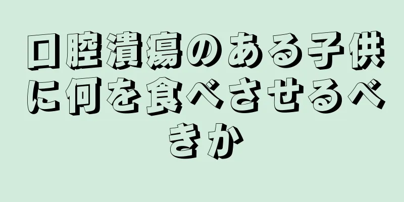 口腔潰瘍のある子供に何を食べさせるべきか