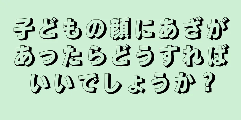 子どもの顔にあざがあったらどうすればいいでしょうか？
