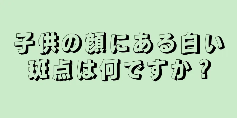 子供の顔にある白い斑点は何ですか？