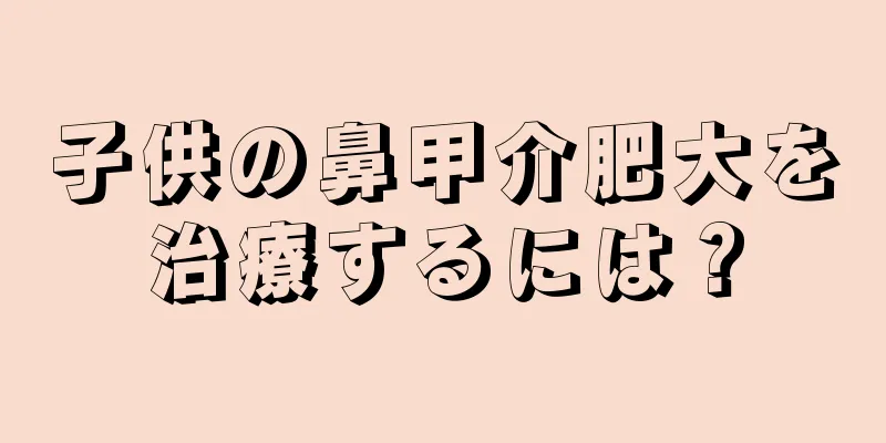 子供の鼻甲介肥大を治療するには？