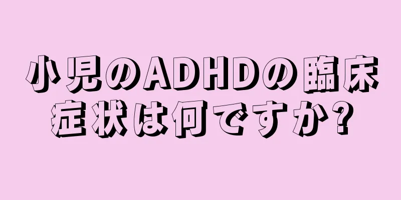 小児のADHDの臨床症状は何ですか?