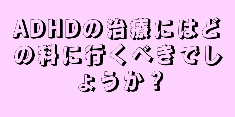 ADHDの治療にはどの科に行くべきでしょうか？