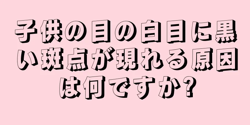 子供の目の白目に黒い斑点が現れる原因は何ですか?