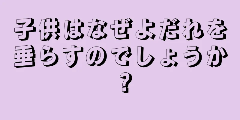 子供はなぜよだれを垂らすのでしょうか？