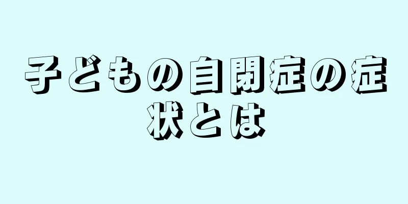 子どもの自閉症の症状とは