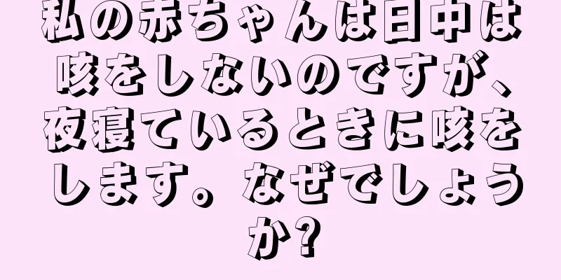 私の赤ちゃんは日中は咳をしないのですが、夜寝ているときに咳をします。なぜでしょうか?