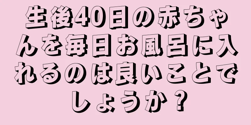 生後40日の赤ちゃんを毎日お風呂に入れるのは良いことでしょうか？
