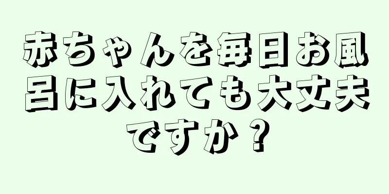 赤ちゃんを毎日お風呂に入れても大丈夫ですか？