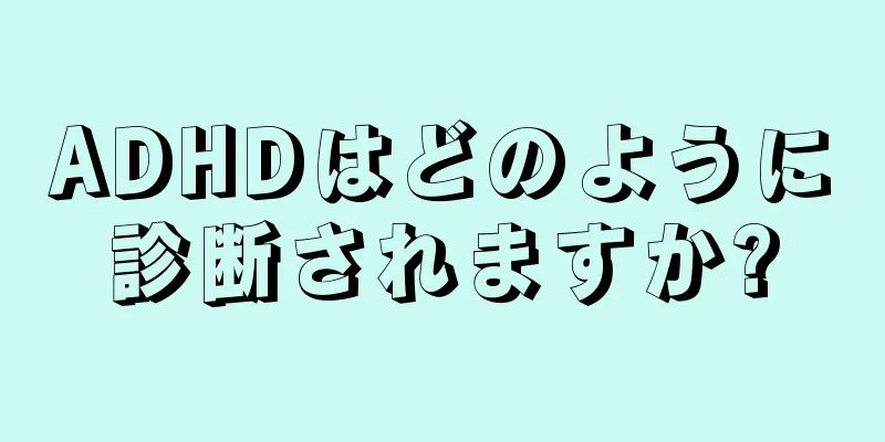 ADHDはどのように診断されますか?
