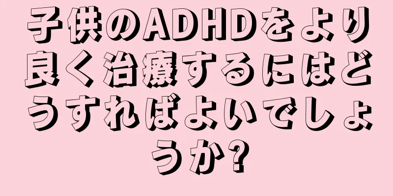 子供のADHDをより良く治療するにはどうすればよいでしょうか?