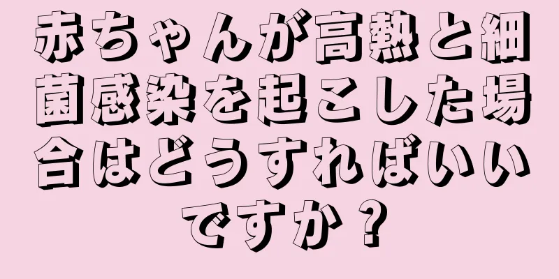赤ちゃんが高熱と細菌感染を起こした場合はどうすればいいですか？