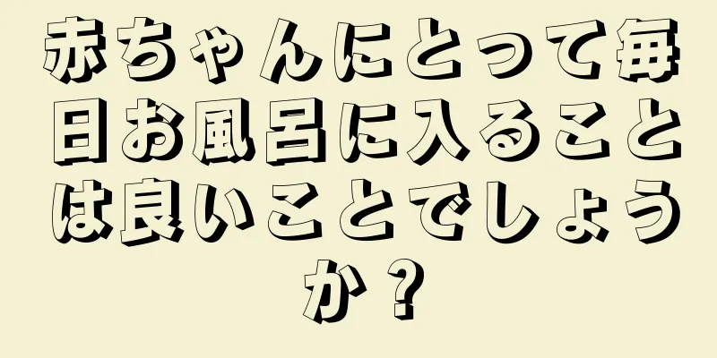 赤ちゃんにとって毎日お風呂に入ることは良いことでしょうか？