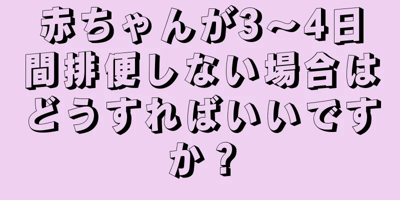 赤ちゃんが3～4日間排便しない場合はどうすればいいですか？