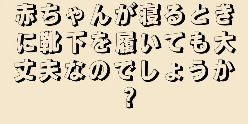 赤ちゃんが寝るときに靴下を履いても大丈夫なのでしょうか？