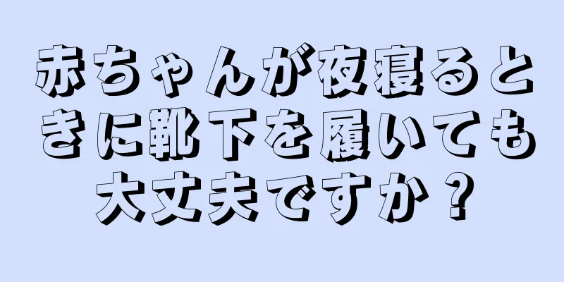 赤ちゃんが夜寝るときに靴下を履いても大丈夫ですか？