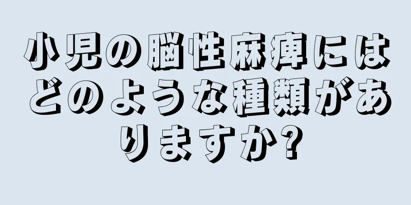 小児の脳性麻痺にはどのような種類がありますか?