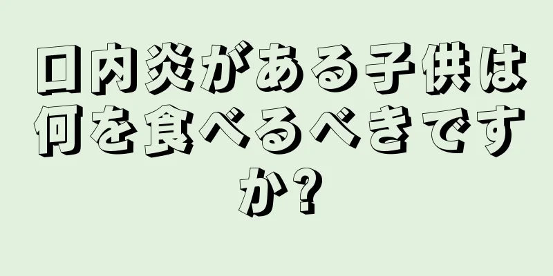 口内炎がある子供は何を食べるべきですか?