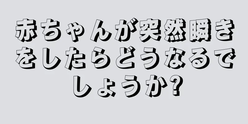 赤ちゃんが突然瞬きをしたらどうなるでしょうか?