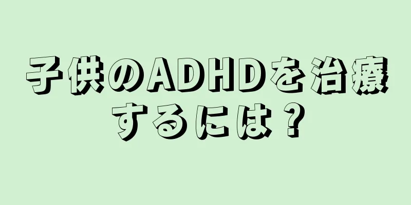 子供のADHDを治療するには？