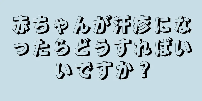 赤ちゃんが汗疹になったらどうすればいいですか？