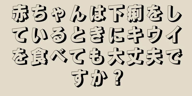赤ちゃんは下痢をしているときにキウイを食べても大丈夫ですか？