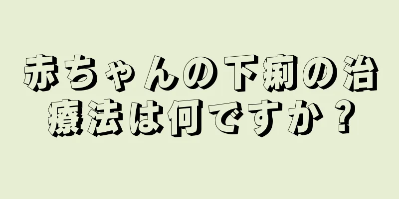 赤ちゃんの下痢の治療法は何ですか？