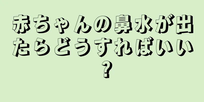 赤ちゃんの鼻水が出たらどうすればいい？